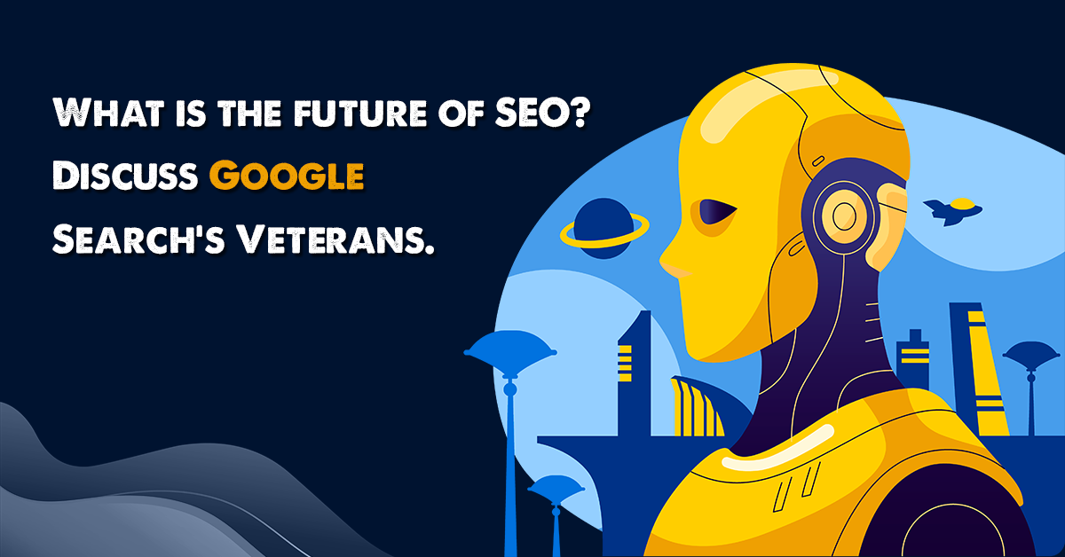 Google’s Veterans Discuss Future of SEO